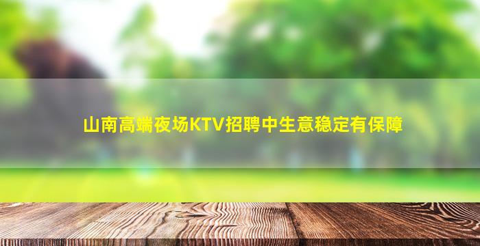 山南高端夜场KTV招聘中生意稳定有保障